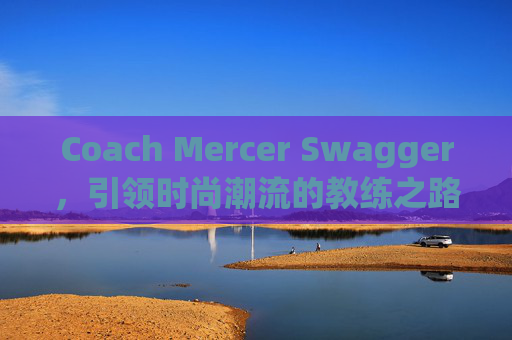 Coach Mercer Swagger，引领时尚潮流的教练之路